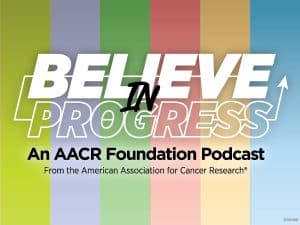 Believe in Progress: An AACR Foundation Podcast