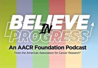 Believe In Progress: An AACR Foundation Podcast